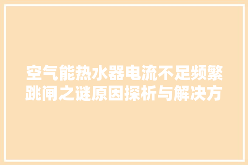 空气能热水器电流不足频繁跳闸之谜原因探析与解决方法 贴膜