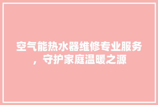 空气能热水器维修专业服务，守护家庭温暖之源 局部翻新