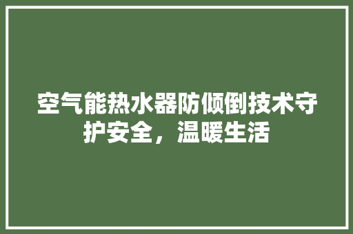 空气能热水器防倾倒技术守护安全，温暖生活 贴膜