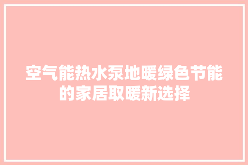 空气能热水泵地暖绿色节能的家居取暖新选择 家电维护