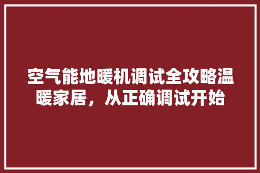 空气能地暖机调试全攻略温暖家居，从正确调试开始 装修设计