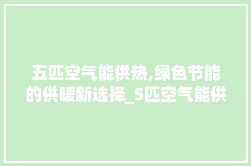 五匹空气能供热,绿色节能的供暖新选择_5匹空气能供热 五匹空气能供热,绿色节能的供暖新选择_5匹空气能供热 冰箱