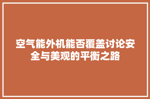空气能外机能否覆盖讨论安全与美观的平衡之路 旧房改造