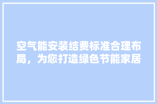 空气能安装结费标准合理布局，为您打造绿色节能家居 家具修理