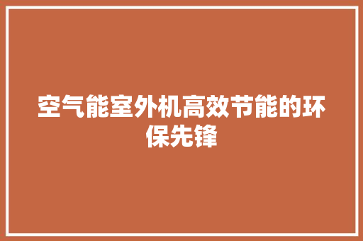 空气能室外机高效节能的环保先锋 空调