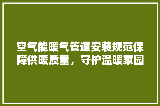 空气能暖气管道安装规范保障供暖质量，守护温暖家园 冰箱