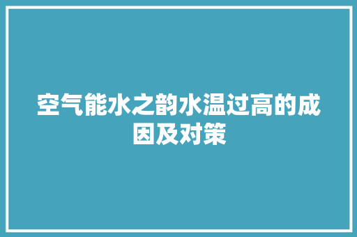空气能水之韵水温过高的成因及对策 空调