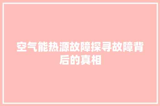 空气能热源故障探寻故障背后的真相 旧房改造