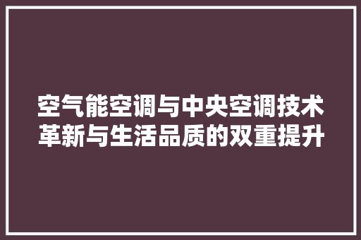 空气能空调与中央空调技术革新与生活品质的双重提升 家具修理