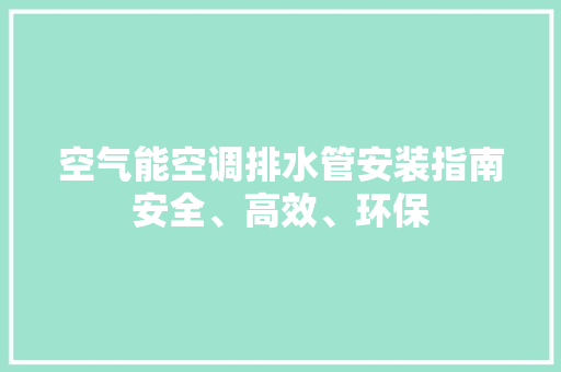 空气能空调排水管安装指南安全、高效、环保 热水器
