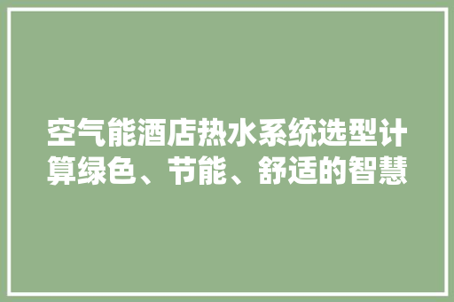 空气能酒店热水系统选型计算绿色、节能、舒适的智慧选择 家居维修
