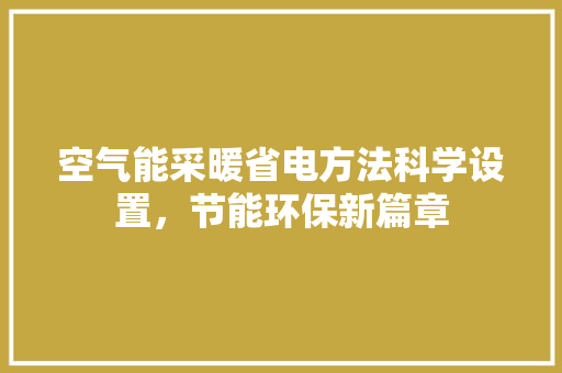 空气能采暖省电方法科学设置，节能环保新篇章 局部翻新