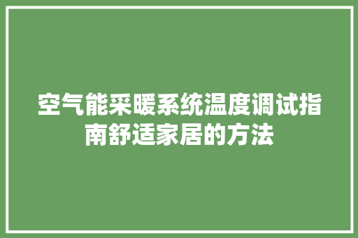 空气能采暖系统温度调试指南舒适家居的方法 水电维修