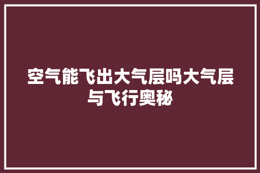空气能飞出大气层吗大气层与飞行奥秘 装修设计