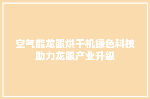 空气能龙眼烘干机绿色科技助力龙眼产业升级 洁具维修
