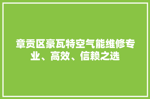章贡区豪瓦特空气能维修专业、高效、信赖之选 热水器