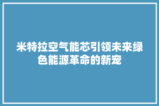 米特拉空气能芯引领未来绿色能源革命的新宠 家居维修