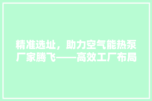 精准选址，助力空气能热泵厂家腾飞——高效工厂布局之路 局部翻新