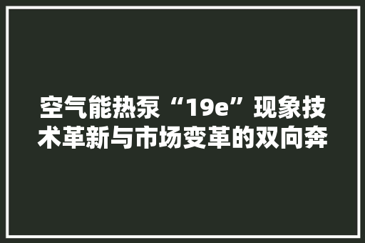 空气能热泵“19e”现象技术革新与市场变革的双向奔赴 贴膜