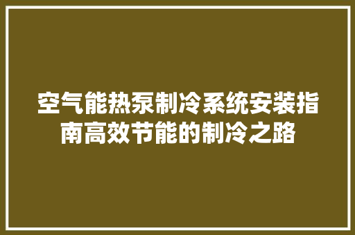 空气能热泵制冷系统安装指南高效节能的制冷之路 龙头管件