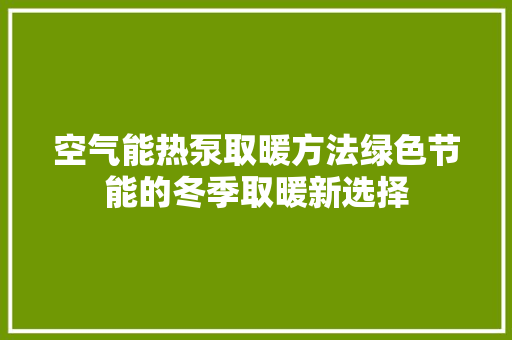 空气能热泵取暖方法绿色节能的冬季取暖新选择 旧房改造