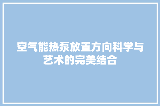 空气能热泵放置方向科学与艺术的完美结合 热水器