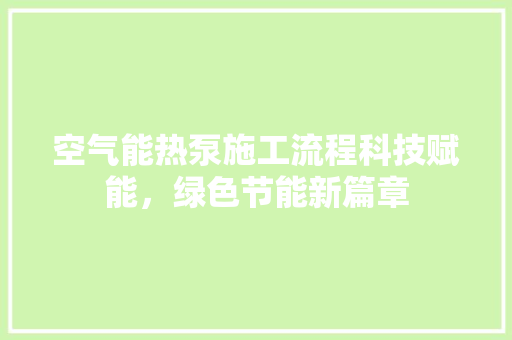 空气能热泵施工流程科技赋能，绿色节能新篇章 局部翻新