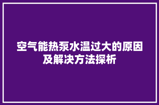 空气能热泵水温过大的原因及解决方法探析 龙头管件