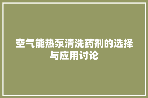 空气能热泵清洗药剂的选择与应用讨论 装修设计