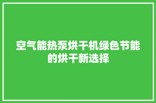 空气能热泵烘干机绿色节能的烘干新选择 家居维修