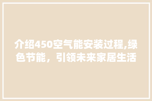介绍450空气能安装过程,绿色节能，引领未来家居生活_450空气能安装视频 介绍450空气能安装过程,绿色节能，引领未来家居生活_450空气能安装视频 冰箱