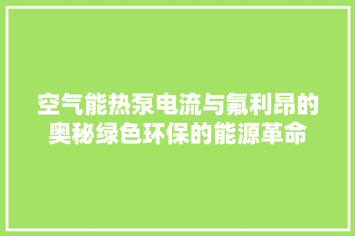 空气能热泵电流与氟利昂的奥秘绿色环保的能源革命 清洁保养