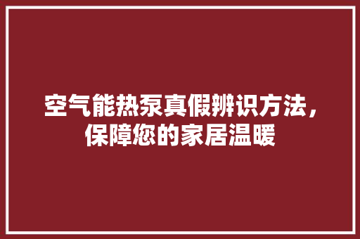 空气能热泵真假辨识方法，保障您的家居温暖 洁具维修