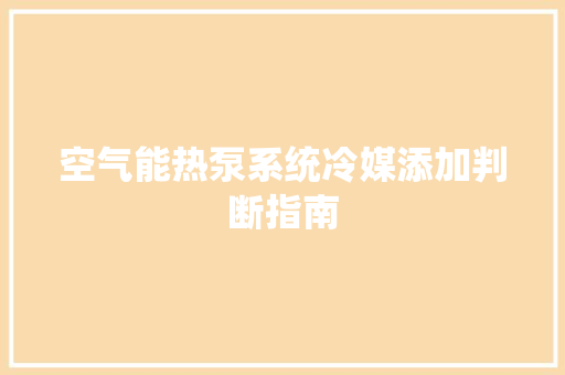 空气能热泵系统冷媒添加判断指南 贴膜