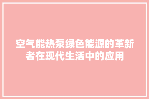 空气能热泵绿色能源的革新者在现代生活中的应用 热水器