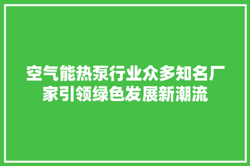 空气能热泵行业众多知名厂家引领绿色发展新潮流 旧房改造