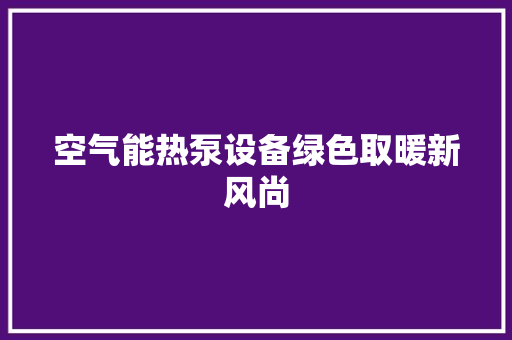 空气能热泵设备绿色取暖新风尚 灯具安装