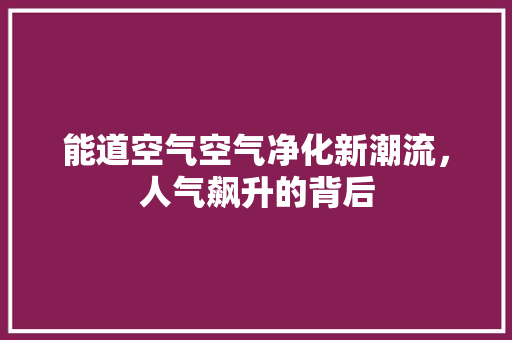 能道空气空气净化新潮流，人气飙升的背后 龙头管件