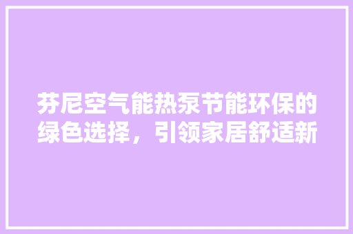 芬尼空气能热泵节能环保的绿色选择，引领家居舒适新潮流 局部翻新