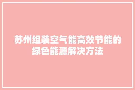 苏州组装空气能高效节能的绿色能源解决方法 局部翻新