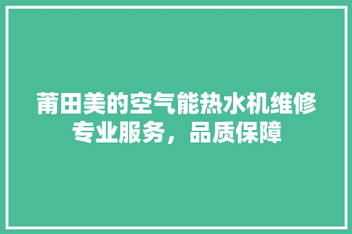 莆田美的空气能热水机维修专业服务，品质保障 旧房改造