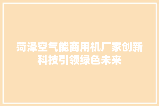 菏泽空气能商用机厂家创新科技引领绿色未来 家电维护