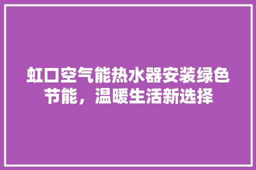 虹口空气能热水器安装绿色节能，温暖生活新选择 家具修理