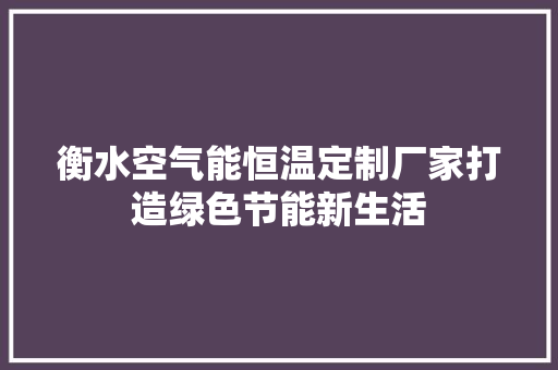 衡水空气能恒温定制厂家打造绿色节能新生活 热水器