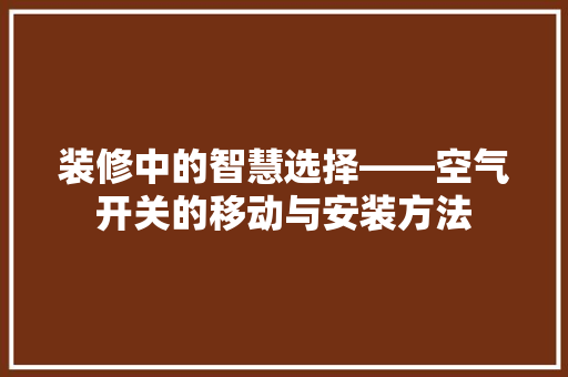装修中的智慧选择——空气开关的移动与安装方法 装修设计
