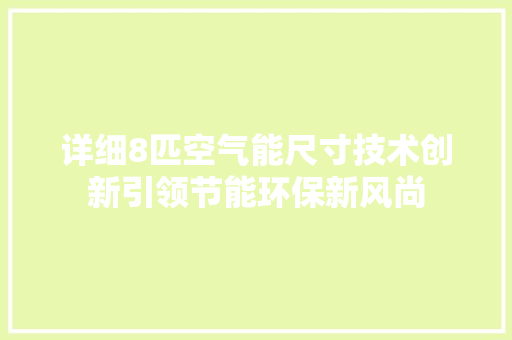 详细8匹空气能尺寸技术创新引领节能环保新风尚 清洁保养