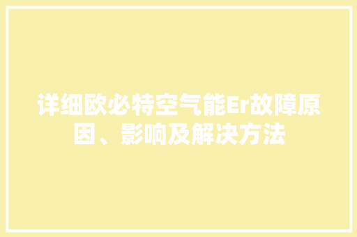 详细欧必特空气能Er故障原因、影响及解决方法 贴膜
