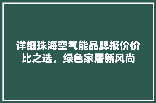 详细珠海空气能品牌报价价比之选，绿色家居新风尚 冰箱