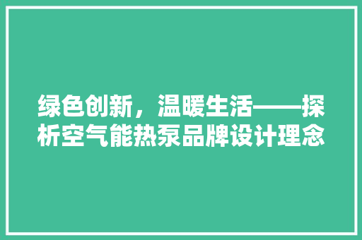 绿色创新，温暖生活——探析空气能热泵品牌设计理念 家具修理
