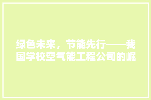绿色未来，节能先行——我国学校空气能工程公司的崛起与启示 贴膜